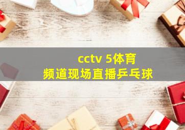 cctv 5体育频道现场直播乒乓球